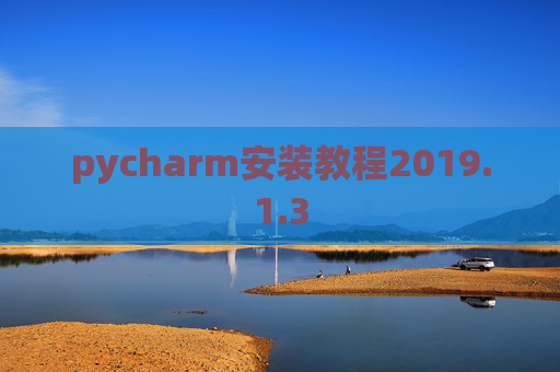 pycharm安装教程2019.1.3 pycharm安装教程2019.1.3